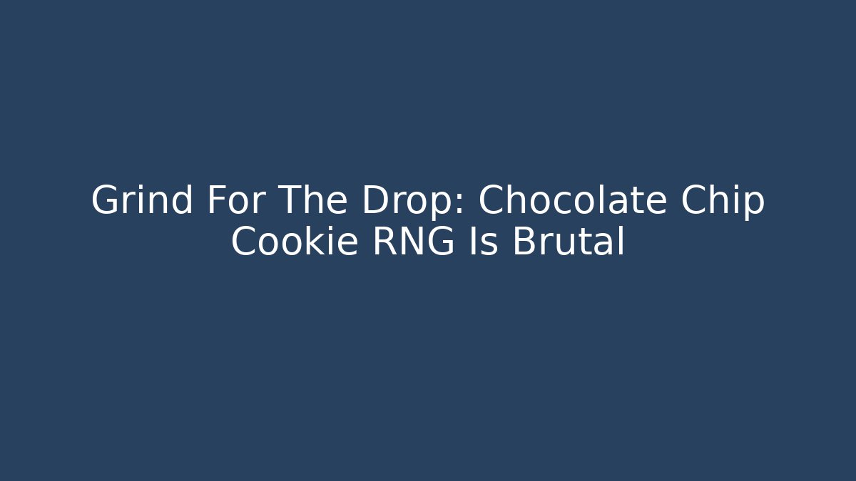 Grind For The Drop: Chocolate Chip Cookie RNG Is Brutal