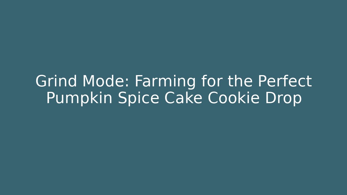 Grind Mode: Farming for the Perfect Pumpkin Spice Cake Cookie Drop