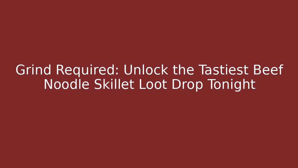 Grind Required: Unlock the Tastiest Beef Noodle Skillet Loot Drop Tonight