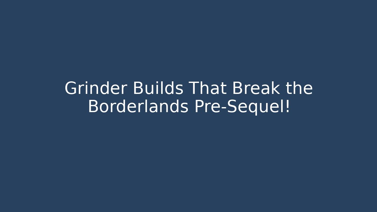 Grinder Builds That Break the Borderlands Pre-Sequel!