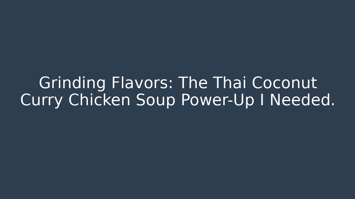 Grinding Flavors: The Thai Coconut Curry Chicken Soup Power-Up I Needed.