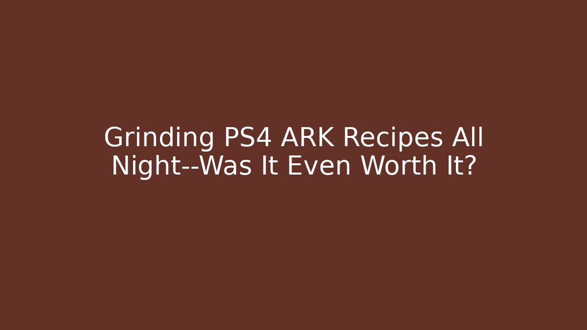 Grinding PS4 ARK Recipes All Night—Was It Even Worth It?