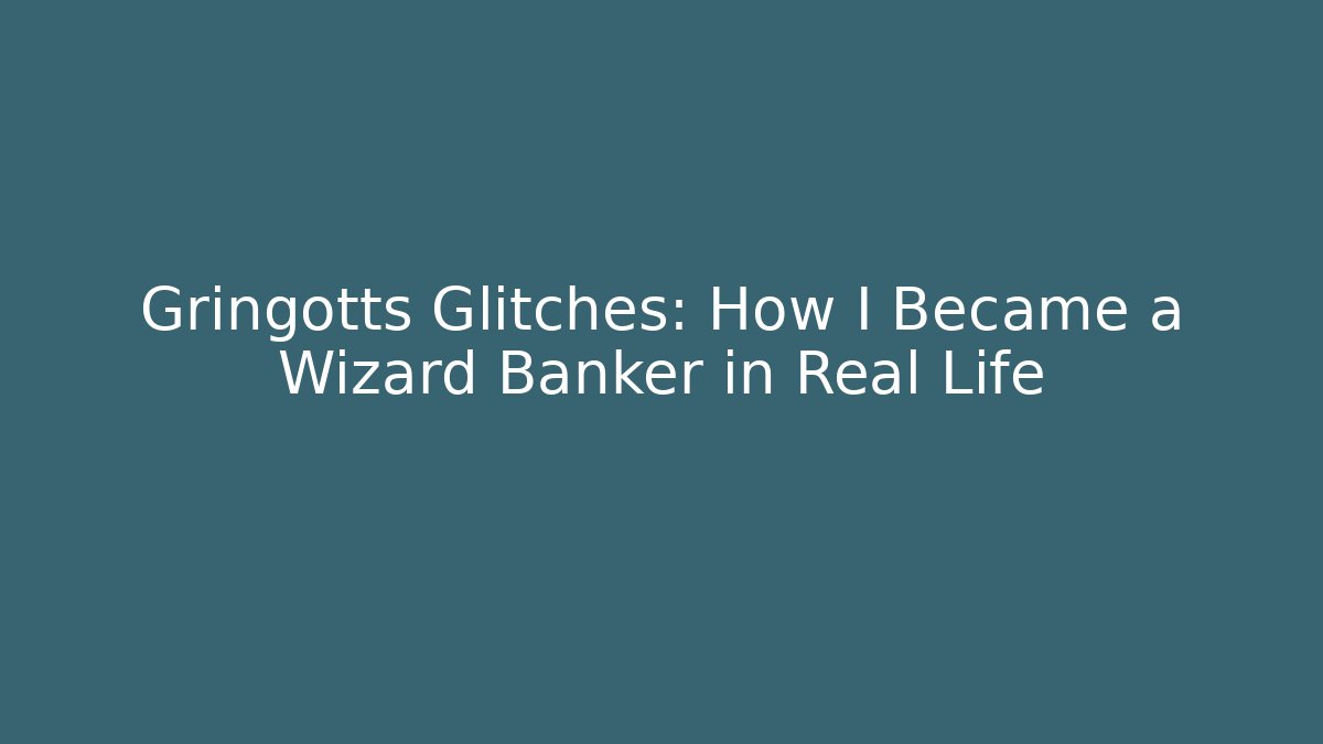 Gringotts Glitches: How I Became a Wizard Banker in Real Life