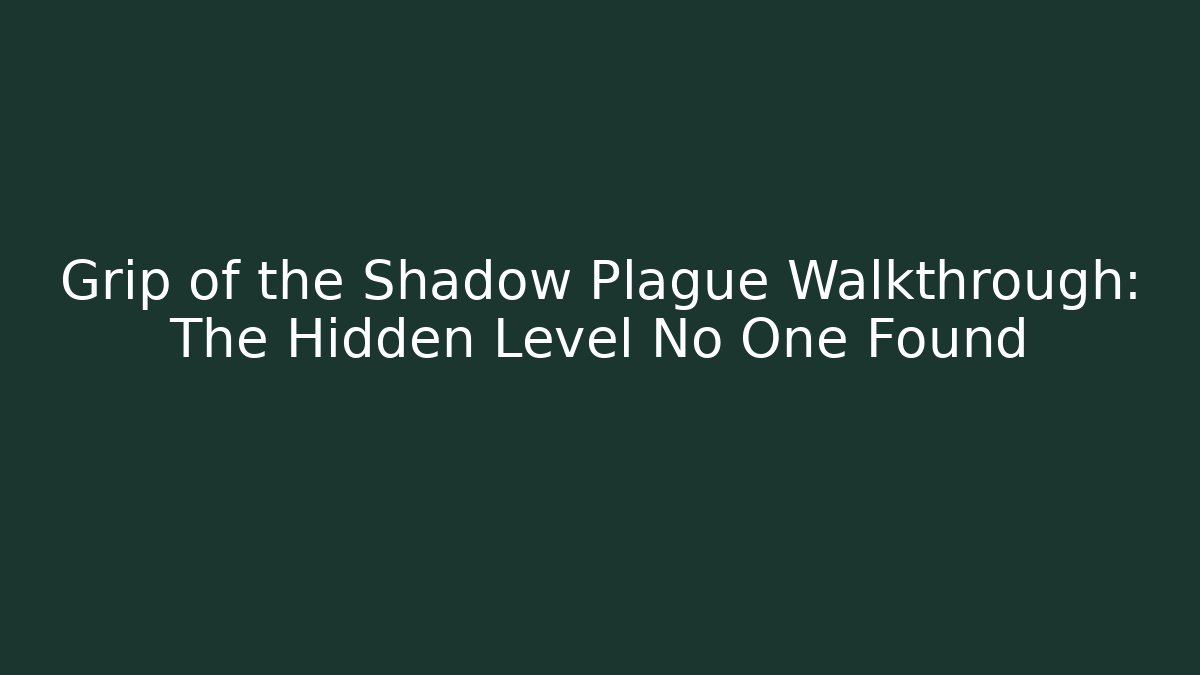 Grip of the Shadow Plague Walkthrough: The Hidden Level No One Found
