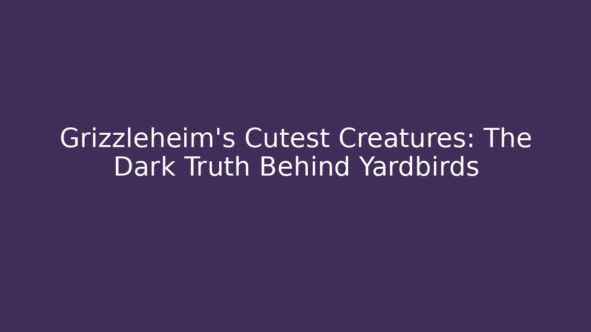 Grizzleheim's Cutest Creatures: The Dark Truth Behind Yardbirds - Critter Realm