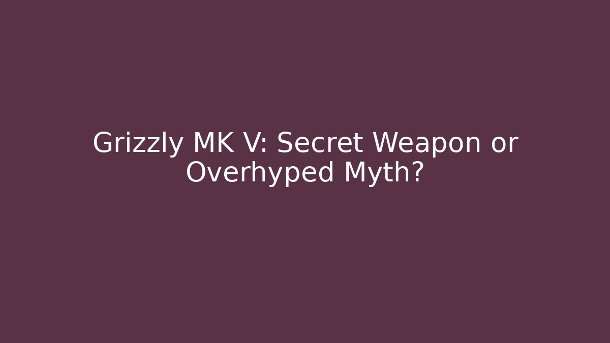Grizzly MK V: Secret Weapon or Overhyped Myth?