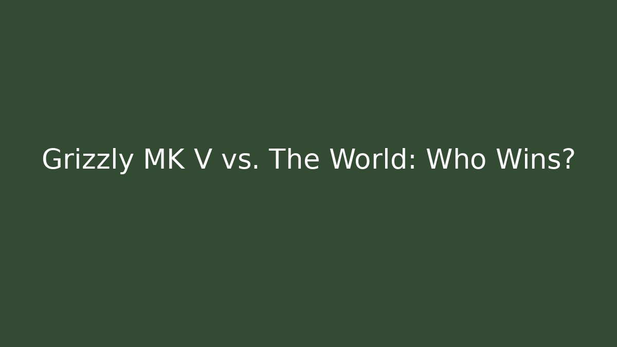 Grizzly MK V vs. The World: Who Wins?