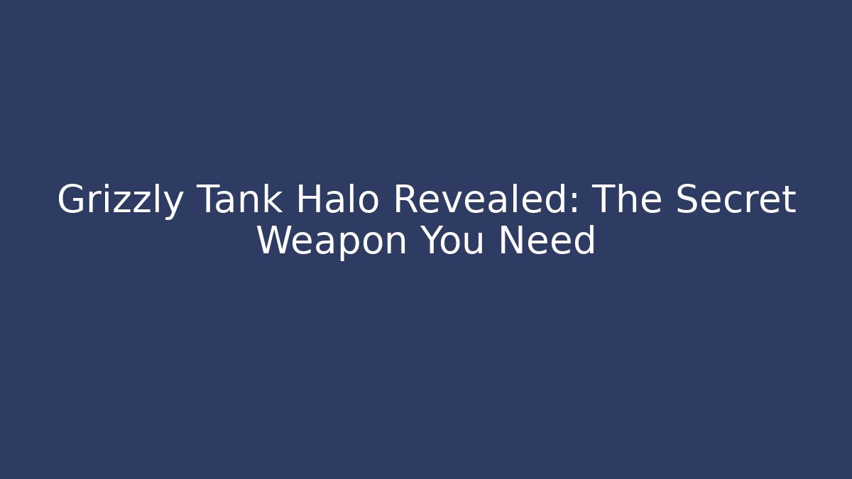 Grizzly Tank Halo Revealed: The Secret Weapon You Need
