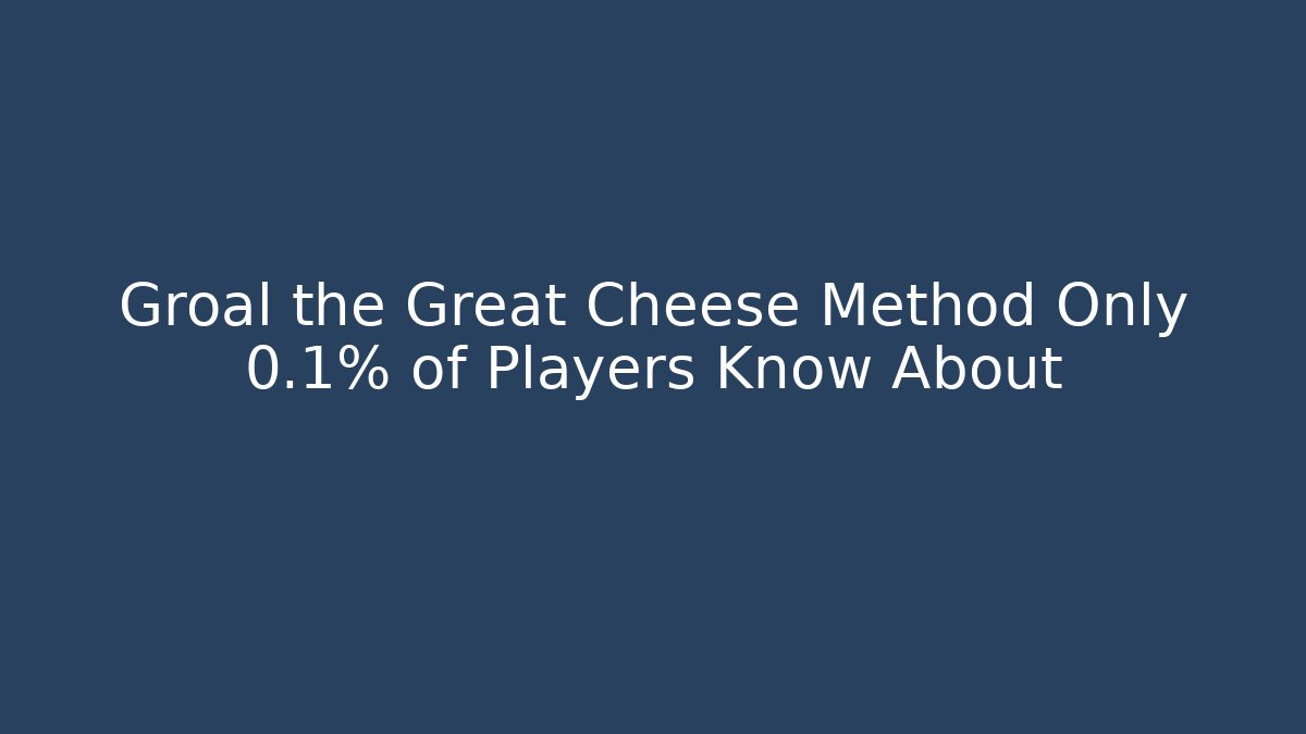 Groal the Great Cheese Method Only 0.1% of Players Know About