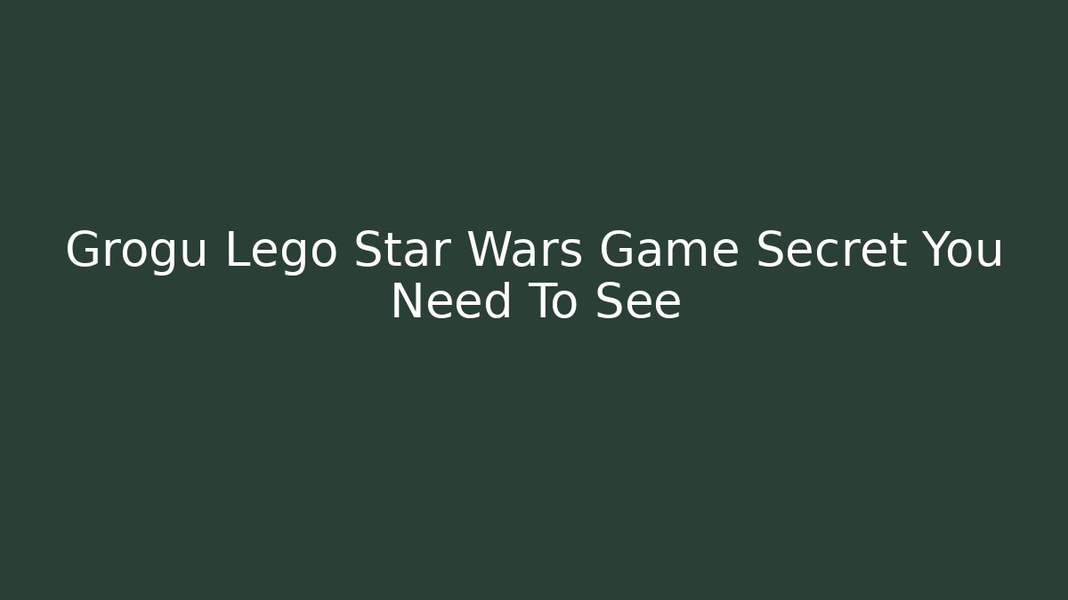 Grogu Lego Star Wars Game Secret You Need To See