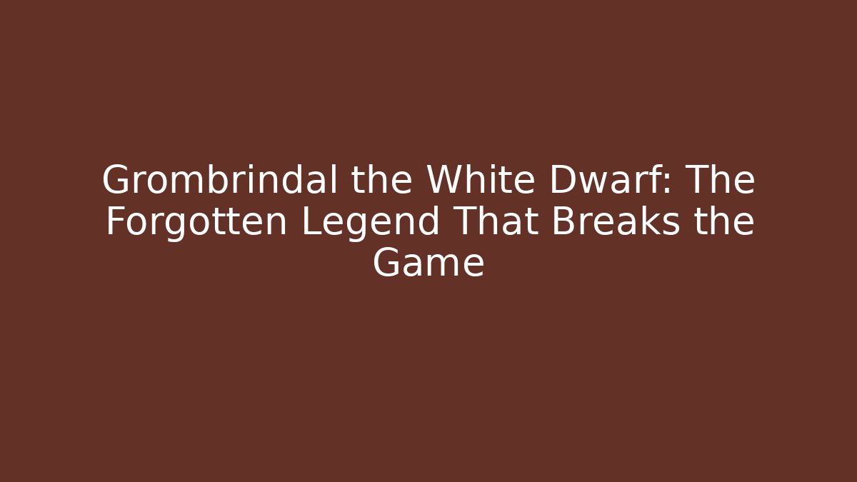 Grombrindal the White Dwarf: The Forgotten Legend That Breaks the Game