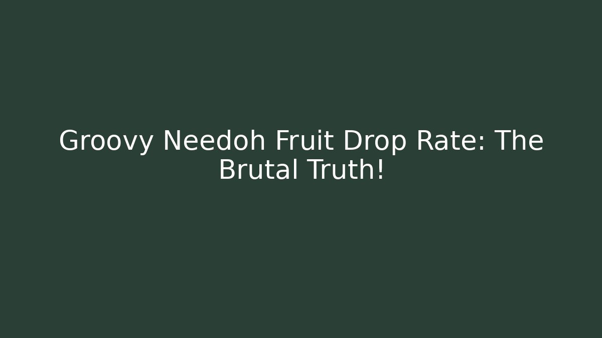 Groovy Needoh Fruit Drop Rate: The Brutal Truth!