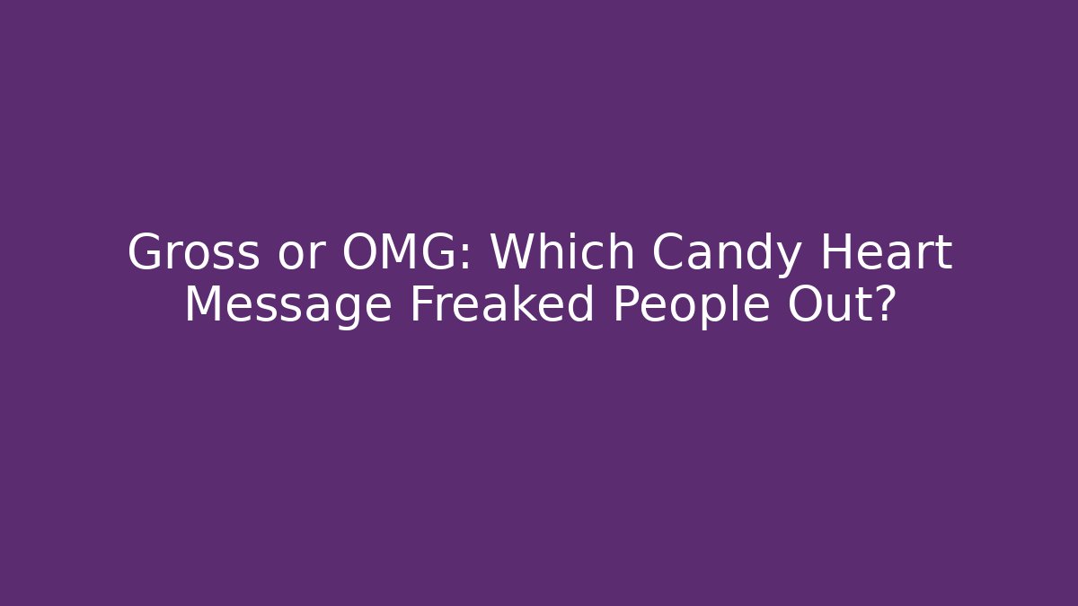 Gross or OMG: Which Candy Heart Message Freaked People Out?