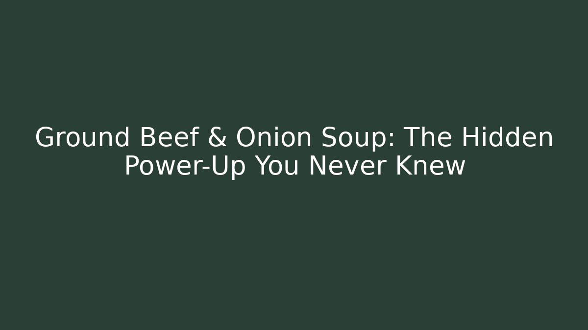 Ground Beef & Onion Soup: The Hidden Power-Up You Never Knew