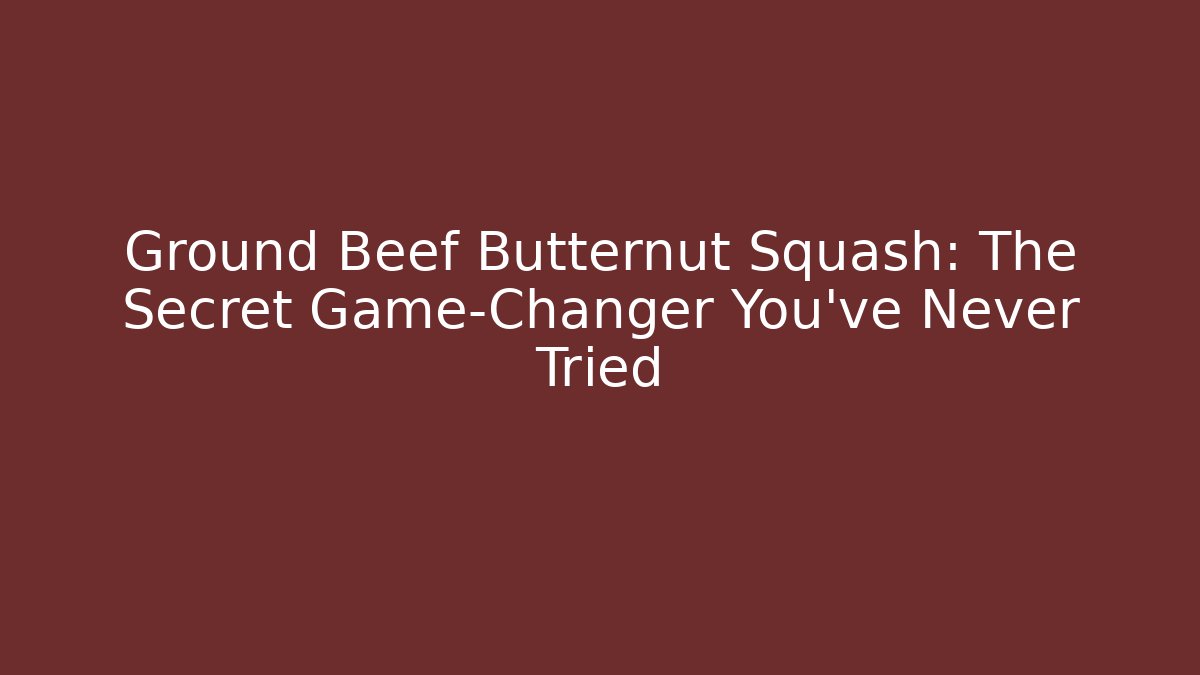 Ground Beef Butternut Squash: The Secret Game-Changer You’ve Never Tried