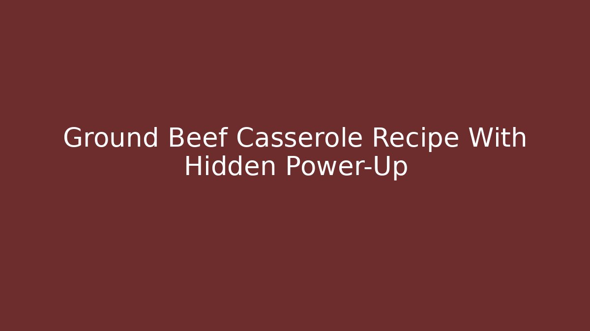 Ground Beef Casserole Recipe With Hidden Power-Up