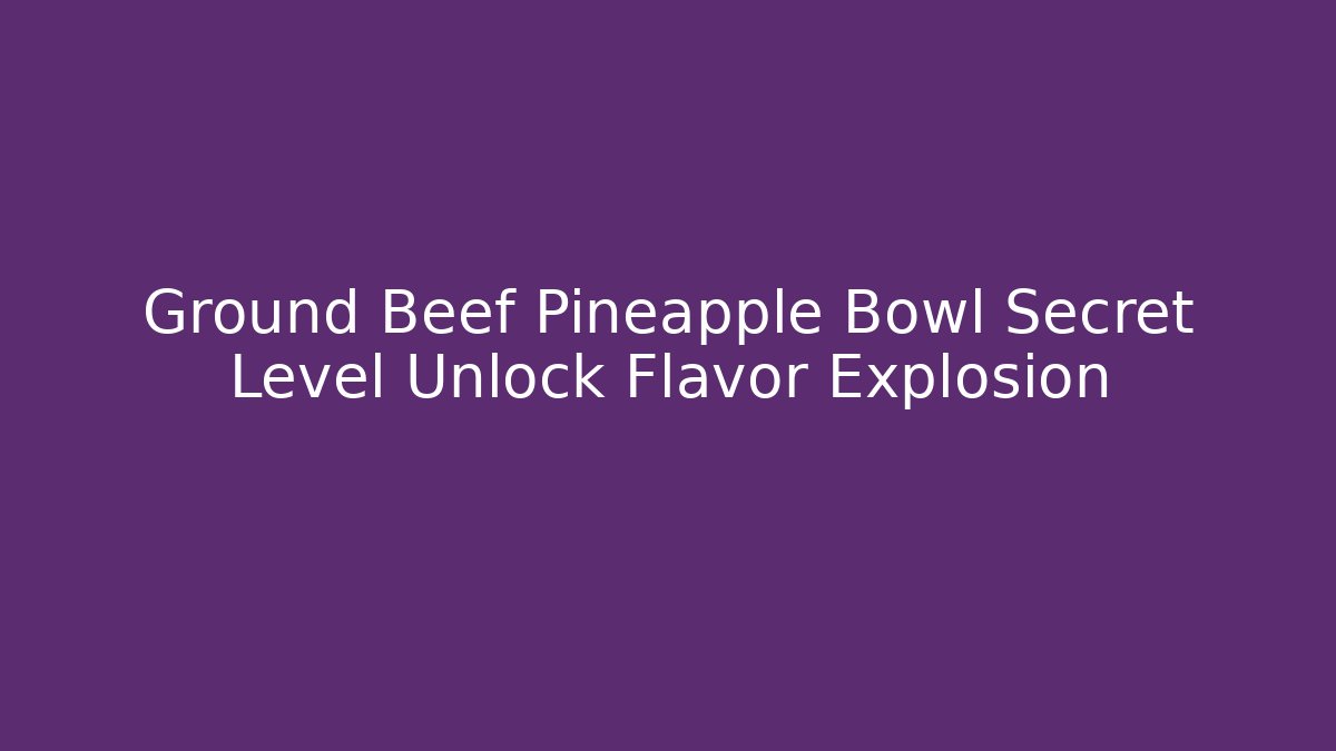 Ground Beef Pineapple Bowl Secret Level Unlock Flavor Explosion