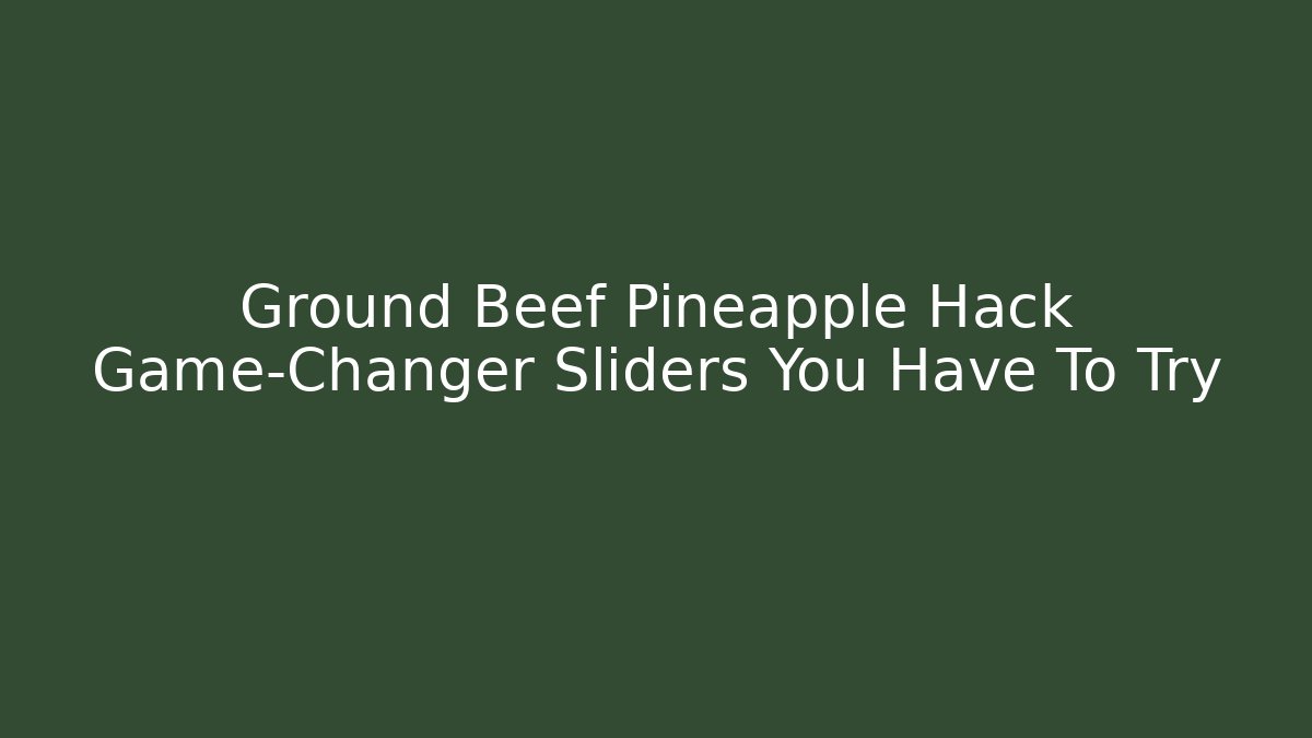 Ground Beef Pineapple Hack Game-Changer Sliders You Have To Try