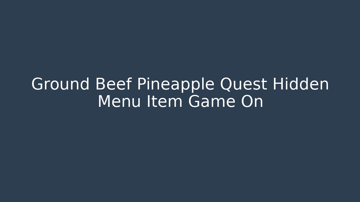 Ground Beef Pineapple Quest Hidden Menu Item Game On