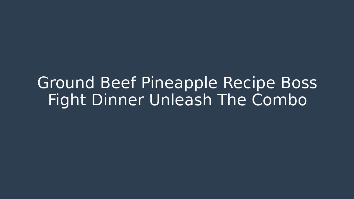 Ground Beef Pineapple Recipe Boss Fight Dinner Unleash The Combo