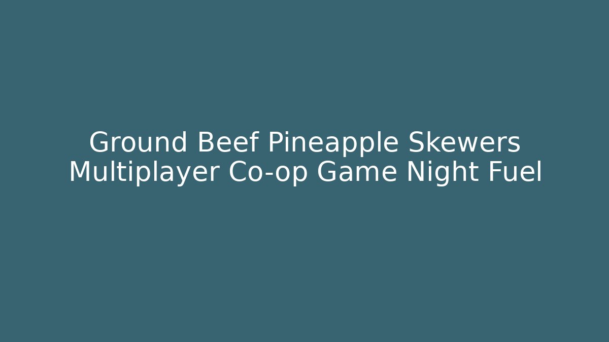 Ground Beef Pineapple Skewers Multiplayer Co-op Game Night Fuel - Critter Realm
