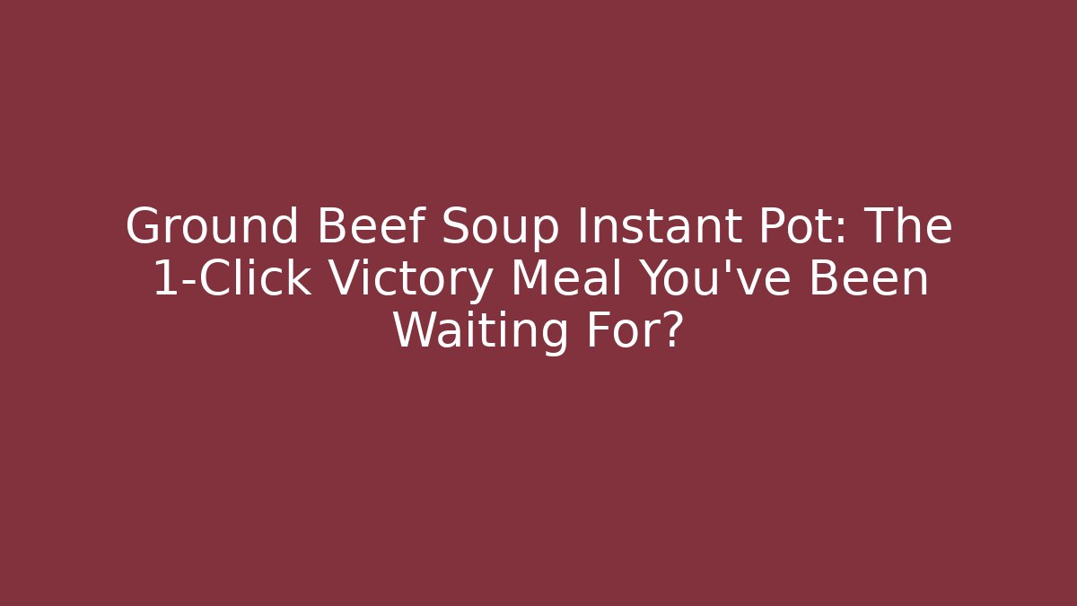 Ground Beef Soup Instant Pot: The 1-Click Victory Meal You’ve Been Waiting For?