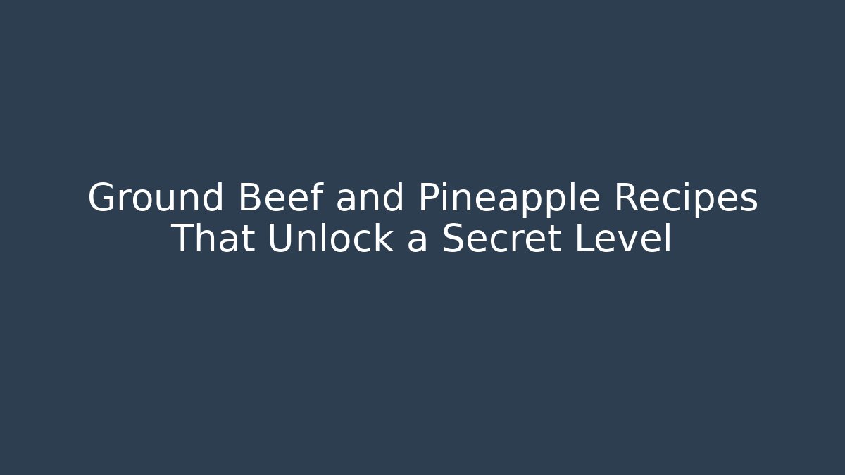 Ground Beef and Pineapple Recipes That Unlock a Secret Level