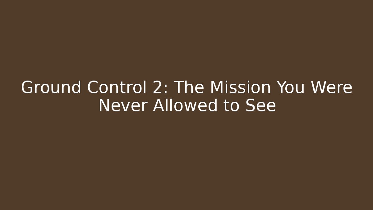 Ground Control 2: The Mission You Were Never Allowed to See