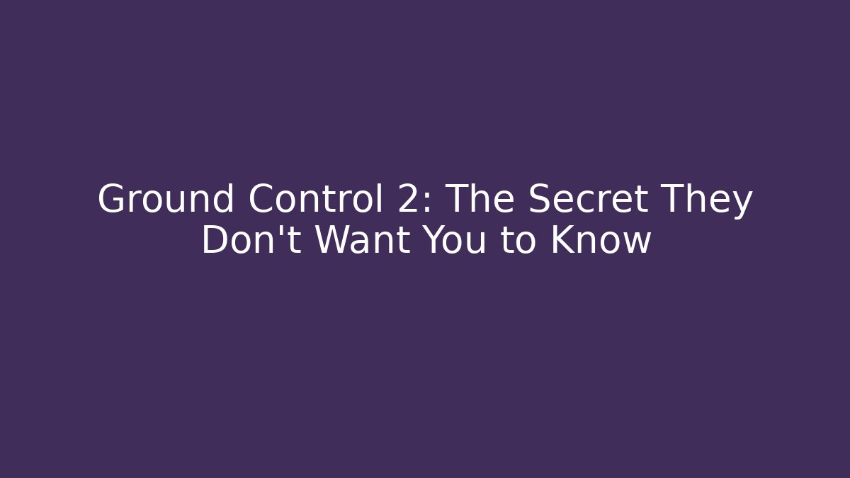 Ground Control 2: The Secret They Don’t Want You to Know