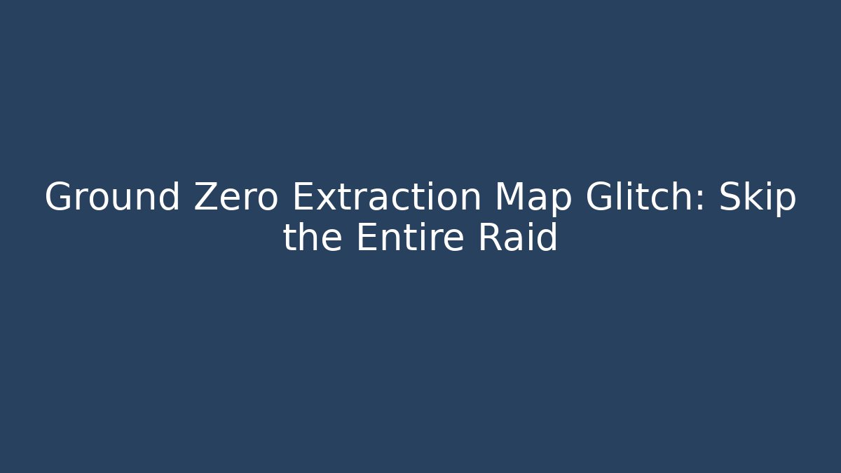 Ground Zero Extraction Map Glitch: Skip the Entire Raid