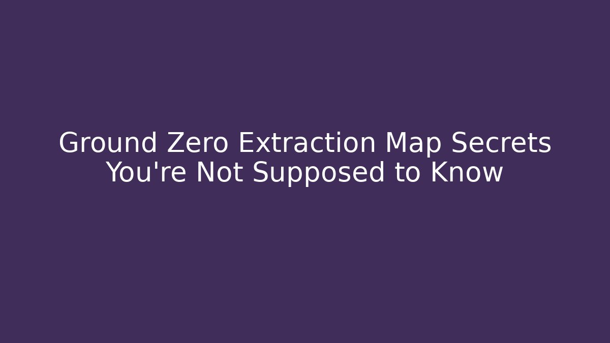 Ground Zero Extraction Map Secrets You're Not Supposed to Know
