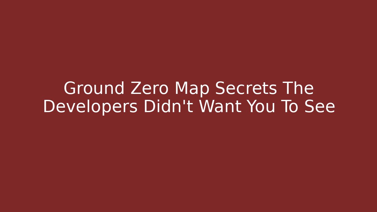 Ground Zero Map Secrets The Developers Didn’t Want You To See