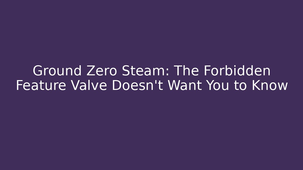 Ground Zero Steam: The Forbidden Feature Valve Doesn't Want You to Know