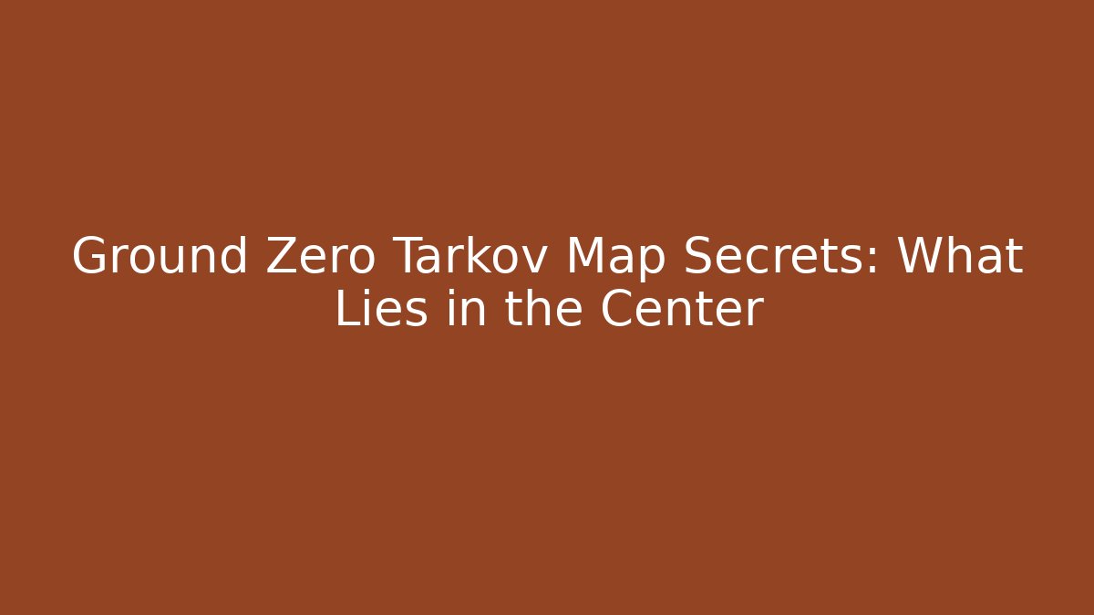 Ground Zero Tarkov Map Secrets: What Lies in the Center