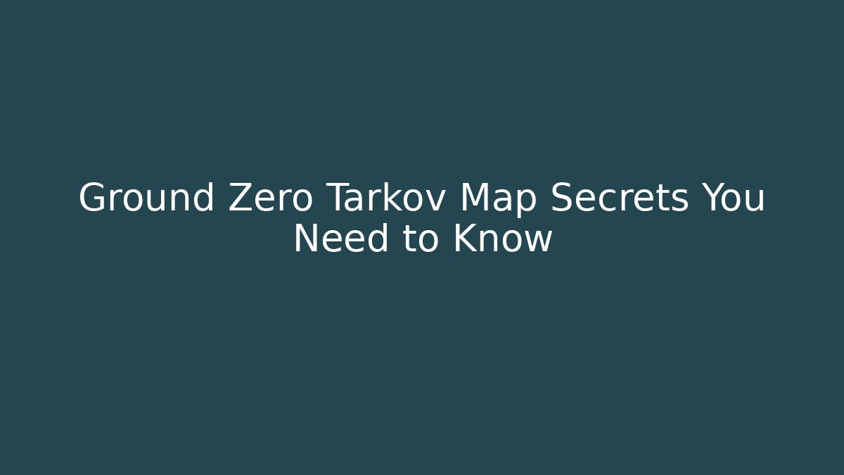 Ground Zero Tarkov Map Secrets You Need to Know