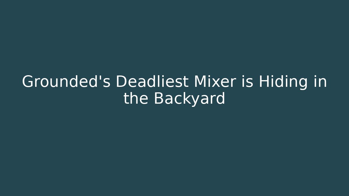 Grounded's Deadliest Mixer is Hiding in the Backyard