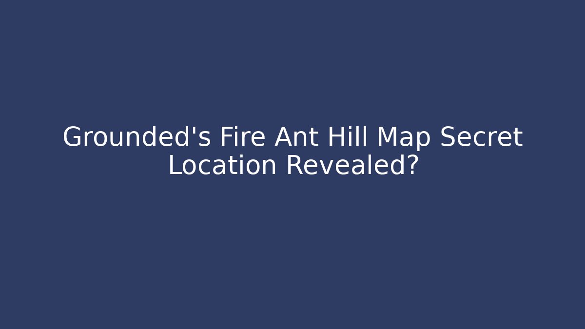 Grounded's Fire Ant Hill Map Secret Location Revealed?