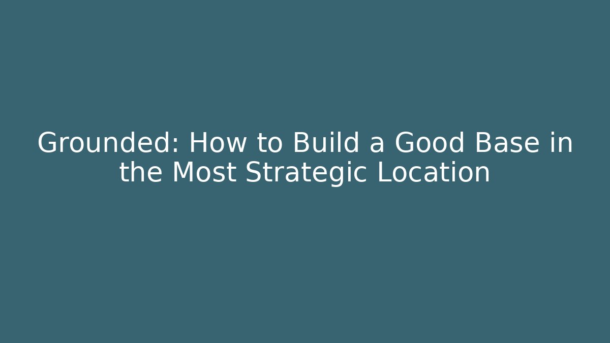 Grounded: How to Build a Good Base in the Most Strategic Location
