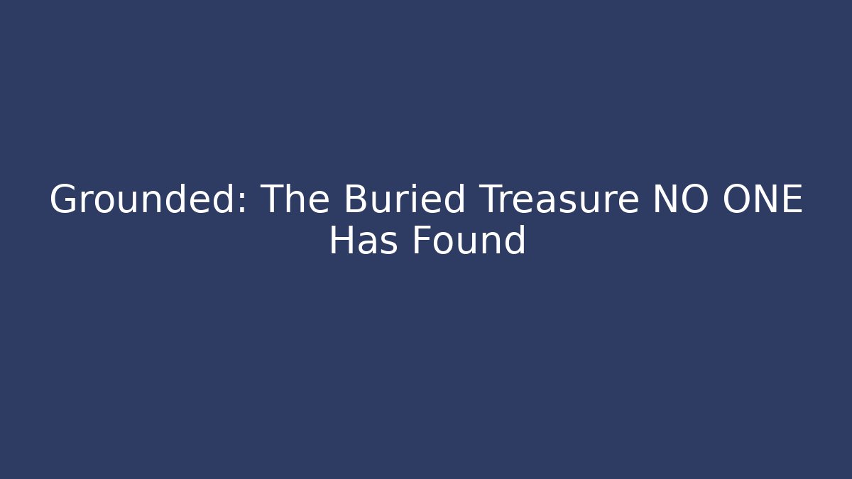 Grounded: The Buried Treasure NO ONE Has Found