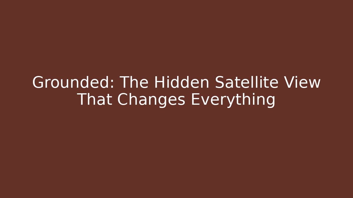 Grounded: The Hidden Satellite View That Changes Everything