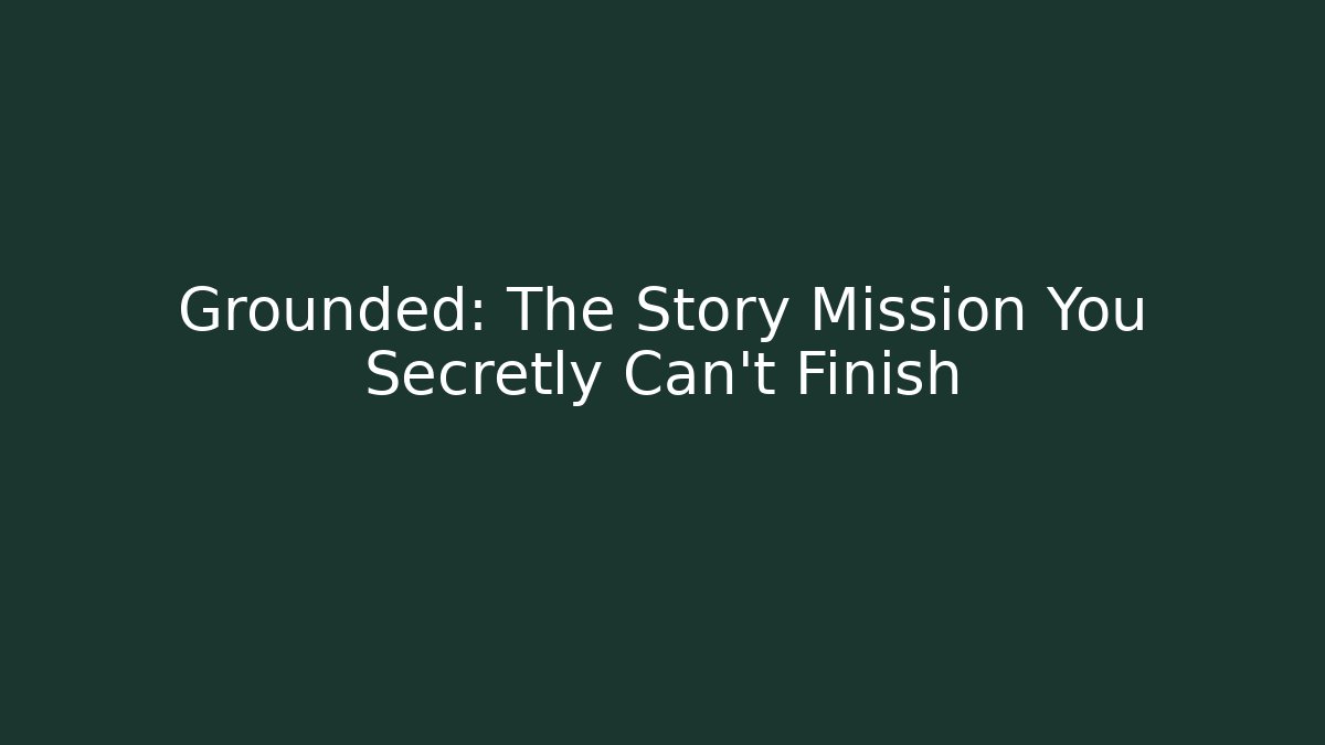 Grounded: The Story Mission You Secretly Can't Finish