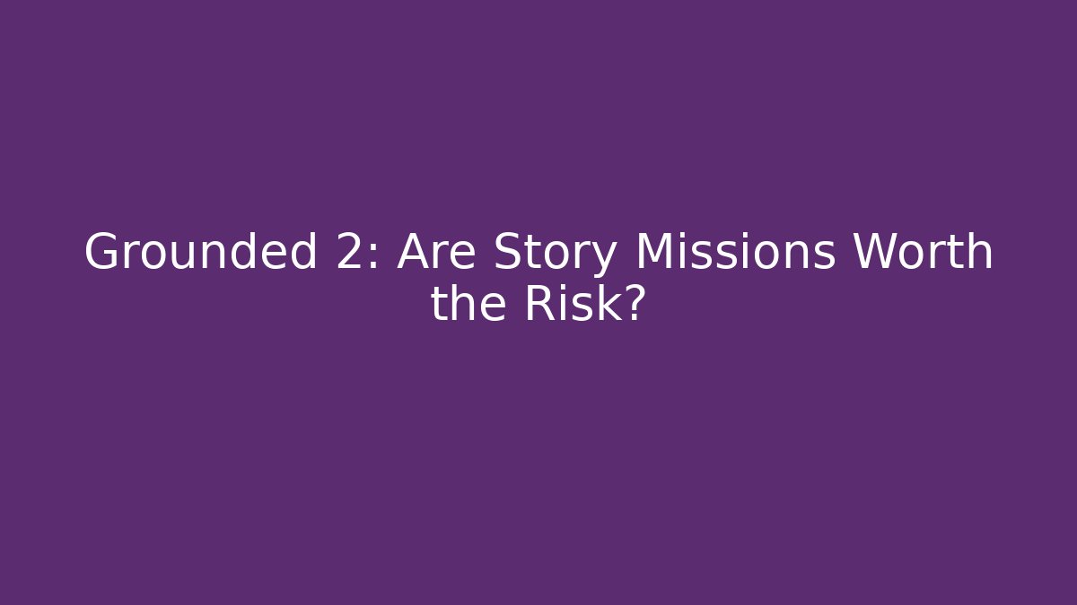 Grounded 2: Are Story Missions Worth the Risk?