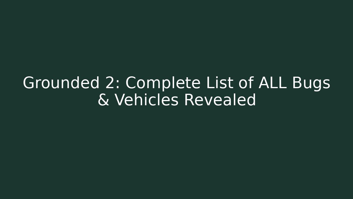 Grounded 2: Complete List of ALL Bugs & Vehicles Revealed