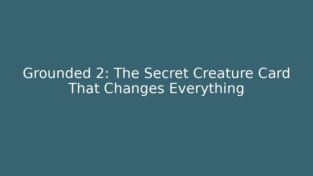 Grounded 2: The Secret Creature Card That Changes Everything
