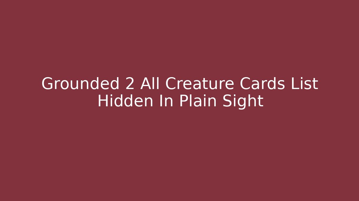 Grounded 2 All Creature Cards List Hidden In Plain Sight