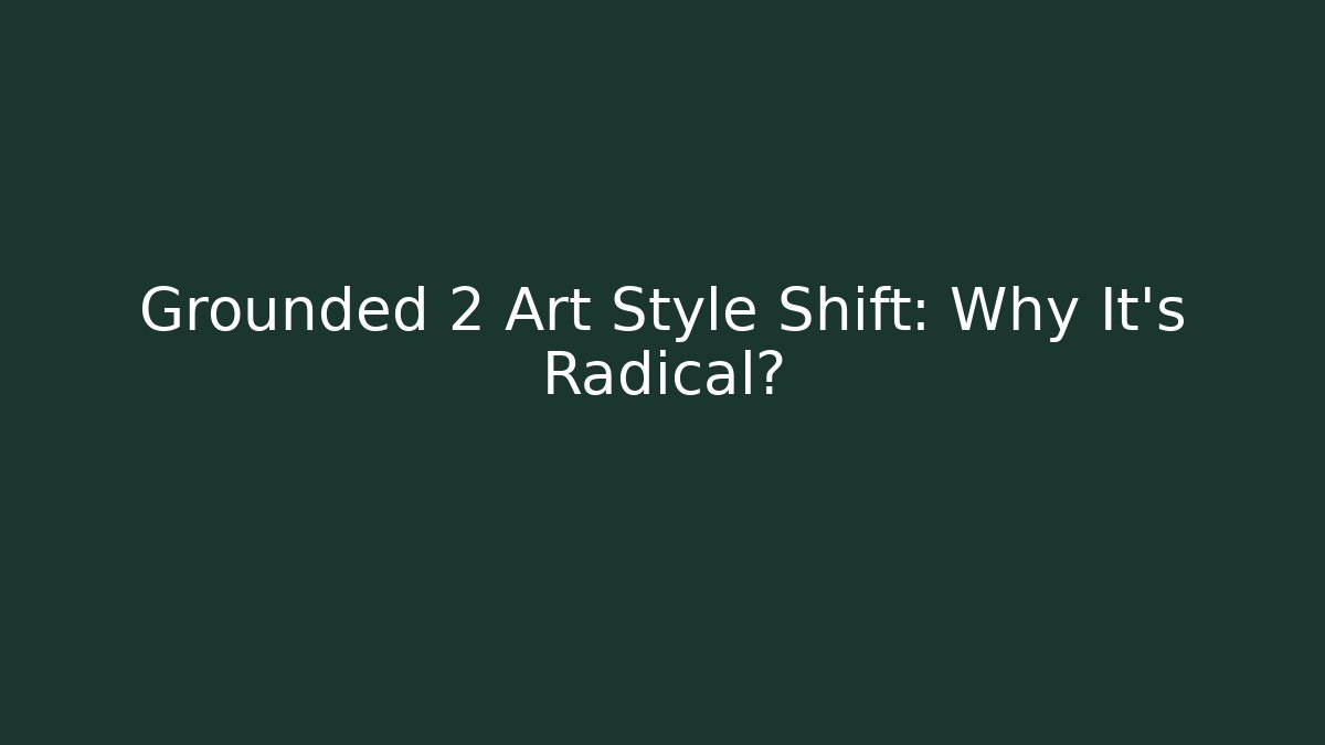 Grounded 2 Art Style Shift: Why It’s Radical?