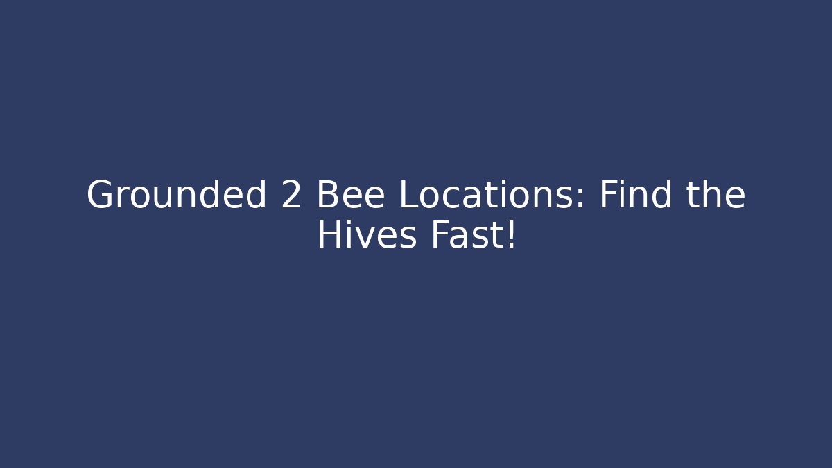 Grounded 2 Bee Locations: Find the Hives Fast!