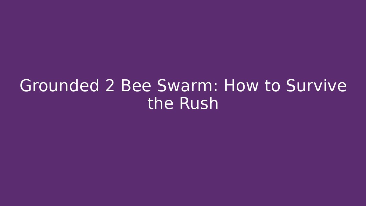 Grounded 2 Bee Swarm: How to Survive the Rush