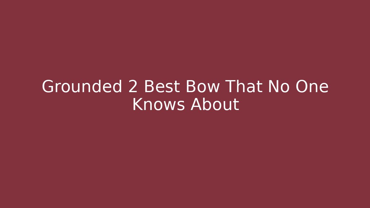 Grounded 2 Best Bow That No One Knows About