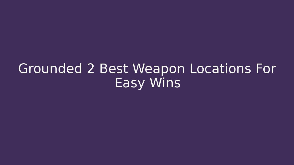 Grounded 2 Best Weapon Locations For Easy Wins